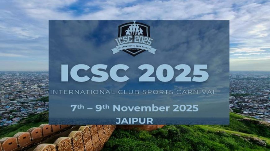 जयपुर में होगा इंटरनेशनल क्लब स्पोर्ट्स कार्निवल (ICSC) 2025 : प्रतिष्ठित संस्थानों की साझेदारी के साथ 7 से 9 नवंबर तक भव्य आयोजन, कंपनियों को प्रायोजन का आमंत्रण
